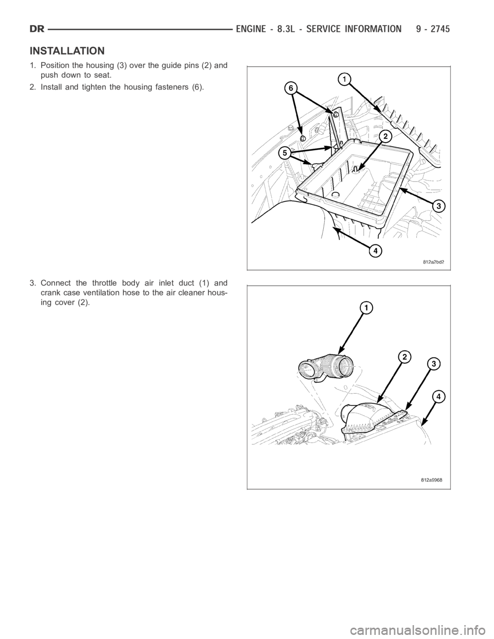 DODGE RAM SRT-10 2006  Service Repair Manual INSTALLATION
1. Position the housing (3) over the guide pins (2) and
pushdowntoseat.
2. Install and tighten the housing fasteners (6).
3. Connect the throttle body air inlet duct (1) and
crank case ve