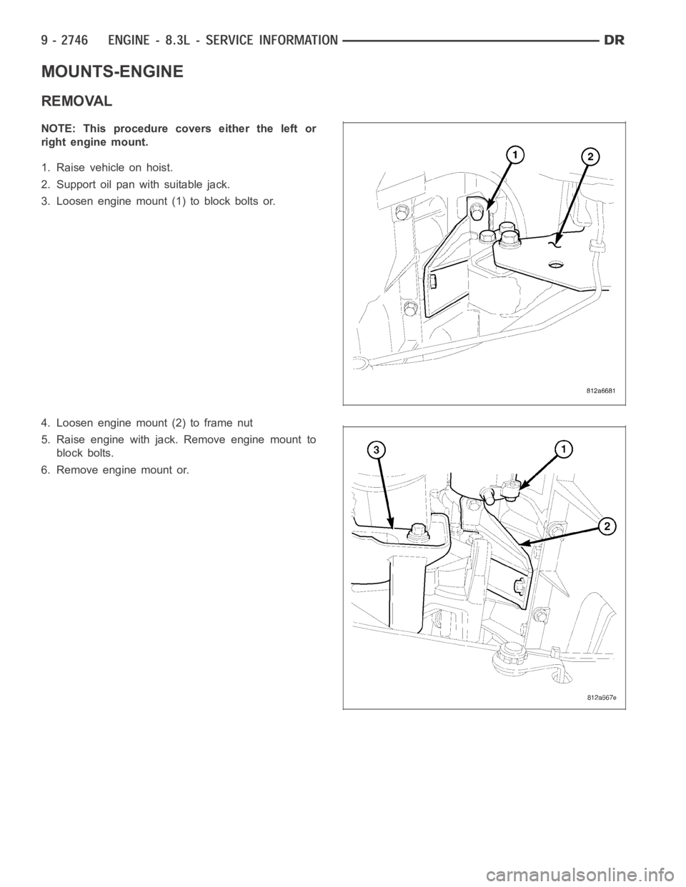 DODGE RAM SRT-10 2006  Service Repair Manual MOUNTS-ENGINE
REMOVAL
NOTE: This procedure covers either the left or
right engine mount.
1. Raise vehicle on hoist.
2. Support oil pan with suitable jack.
3. Loosen engine mount (1) to block bolts or.