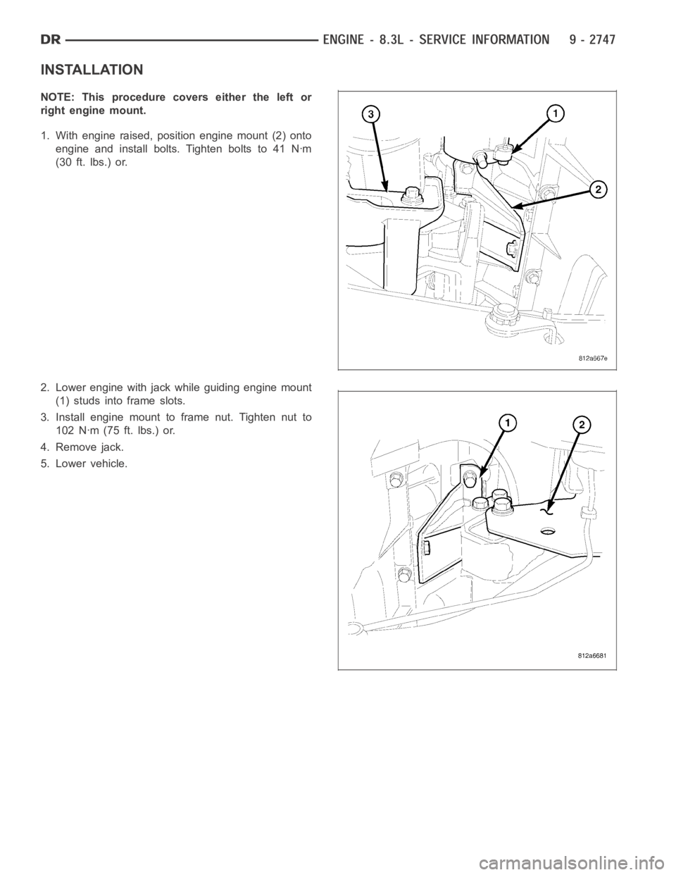 DODGE RAM SRT-10 2006  Service Repair Manual INSTALLATION
NOTE: This procedure covers either the left or
right engine mount.
1. With engine raised, position engine mount (2) onto
engine and install bolts. Tighten bolts to 41 Nꞏm
(30 ft. lbs.) 