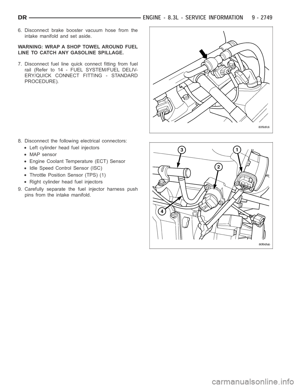 DODGE RAM SRT-10 2006  Service Repair Manual 6. Disconnect brake booster vacuum hose from the
intake manifold and set aside.
WARNING: WRAP A SHOP TOWEL AROUND FUEL
LINE TO CATCH ANY GASOLINE SPILLAGE.
7. Disconnect fuel line quick connect fittin