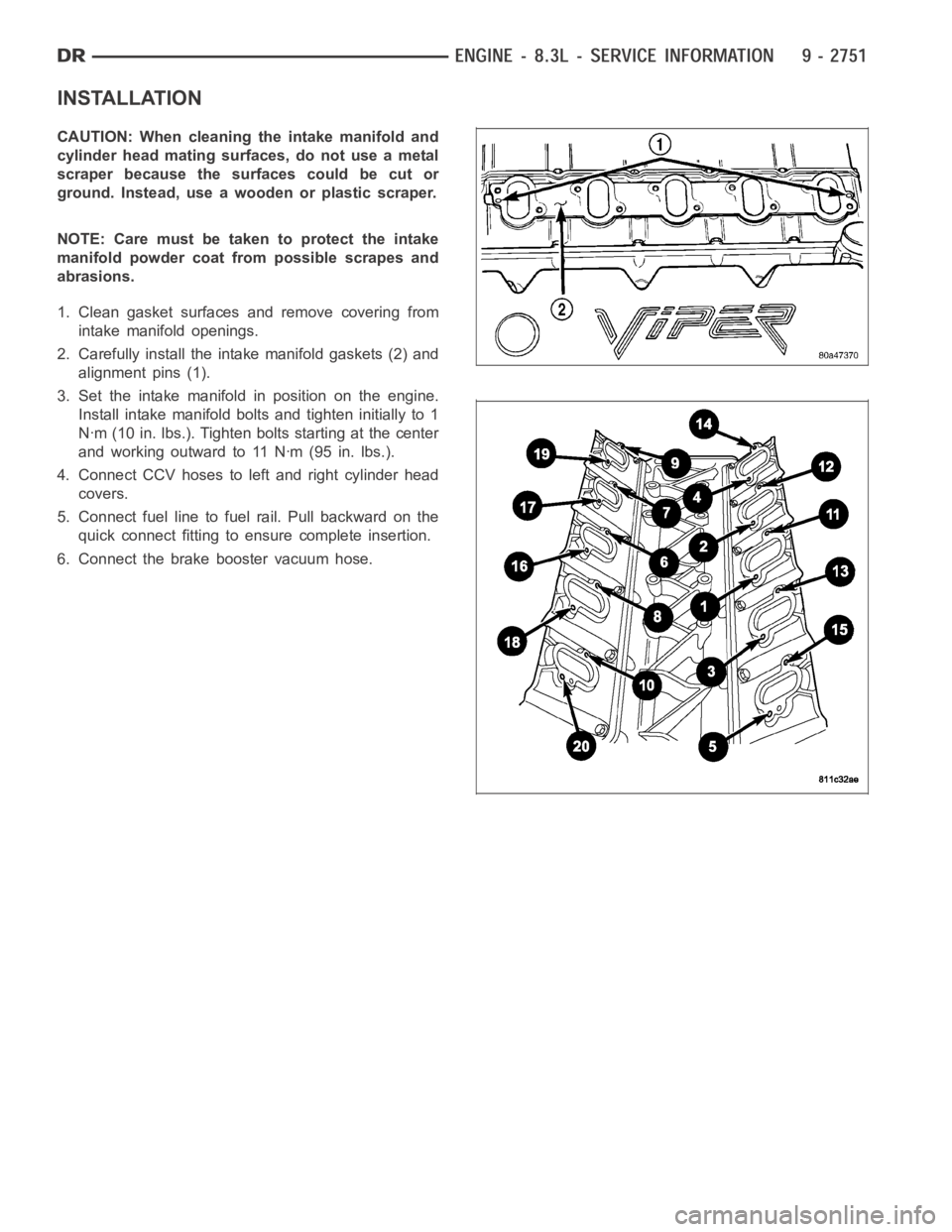 DODGE RAM SRT-10 2006  Service Repair Manual INSTALLATION
CAUTION: When cleaning the intake manifold and
cylinder head mating surfaces, do not use a metal
scraper because the surfaces could be cut or
ground. Instead, use a wooden or plastic scra