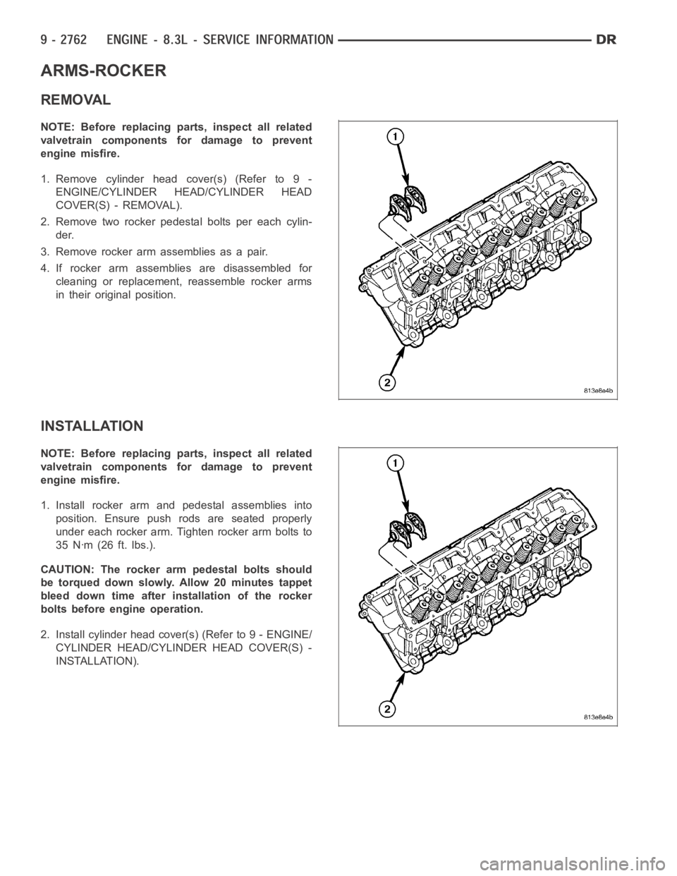 DODGE RAM SRT-10 2006 Service Repair Manual ARMS-ROCKER
REMOVAL
NOTE: Before replacing parts, inspect all related
valvetrain components for damage to prevent
engine misfire.
1. Remove cylinder head cover(s) (Refer to 9 -
ENGINE/CYLINDER HEAD/CY DODGE RAM SRT-10 2006 Service Repair Manual ARMS-ROCKER
REMOVAL
NOTE: Before replacing parts, inspect all related
valvetrain components for damage to prevent
engine misfire.
1. Remove cylinder head cover(s) (Refer to 9 -
ENGINE/CYLINDER HEAD/CY