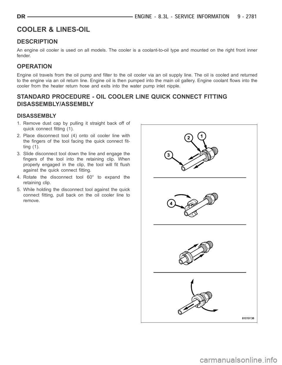 DODGE RAM SRT-10 2006 Service Repair Manual COOLER & LINES-OIL
DESCRIPTION
An engine oil cooler is used on all models. The cooler is a coolant-to-oil type and mounted on the right front inner
fender.
OPERATION
Engine oil travels from the oil pu DODGE RAM SRT-10 2006 Service Repair Manual COOLER & LINES-OIL
DESCRIPTION
An engine oil cooler is used on all models. The cooler is a coolant-to-oil type and mounted on the right front inner
fender.
OPERATION
Engine oil travels from the oil pu
