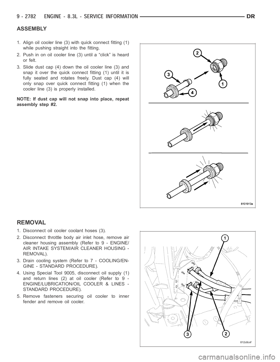 DODGE RAM SRT-10 2006 Service Repair Manual ASSEMBLY
1. Align oil cooler line (3) with quick connect fitting (1)
while pushing straight into the fitting.
2. Push in on oil cooler line (3) until a “click” is heard
or felt.
3. Slide dust cap DODGE RAM SRT-10 2006 Service Repair Manual ASSEMBLY
1. Align oil cooler line (3) with quick connect fitting (1)
while pushing straight into the fitting.
2. Push in on oil cooler line (3) until a “click” is heard
or felt.
3. Slide dust cap