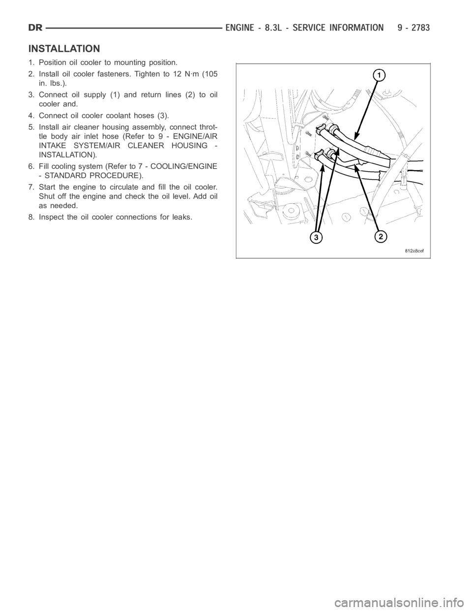 DODGE RAM SRT-10 2006  Service Repair Manual INSTALLATION
1. Position oil cooler to mounting position.
2. Install oil cooler fasteners. Tighten to 12 Nꞏm (105
in. lbs.).
3. Connect oil supply (1) and return lines (2) to oil
cooler and.
4. Conn