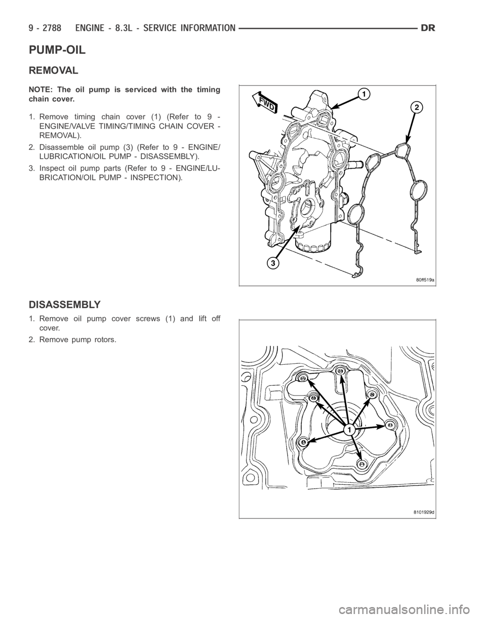 DODGE RAM SRT-10 2006  Service Repair Manual PUMP-OIL
REMOVAL
NOTE: The oil pump is serviced with the timing
chain cover.
1. Remove timing chain cover (1) (Refer to 9 -
ENGINE/VALVE TIMING/TIMING CHAIN COVER -
REMOVAL).
2. Disassemble oil pump (