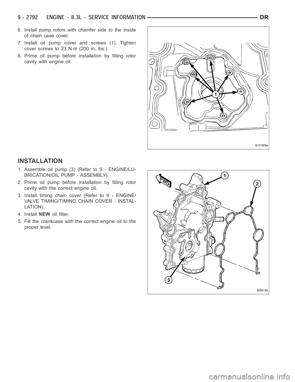 DODGE RAM SRT-10 2006  Service Repair Manual 6. Install pump rotors with chamfer side to the inside
of chain case cover.
7. Install oil pump cover and screws (1). Tighten
cover screws to 23 Nꞏm (200 in. lbs.).
8. Prime oil pump before installa