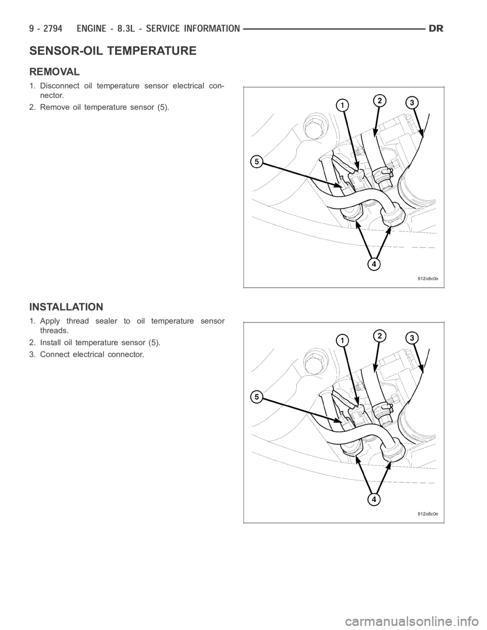 DODGE RAM SRT-10 2006  Service Repair Manual SENSOR-OIL TEMPERATURE
REMOVAL
1. Disconnect oil temperature sensor electrical con-
nector.
2. Remove oil temperature sensor (5).
INSTALLATION
1. Apply thread sealer to oil temperature sensor
threads.