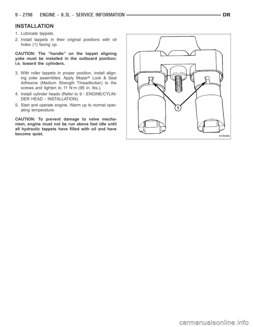 DODGE RAM SRT-10 2006  Service Repair Manual INSTALLATION
1. Lubricate tappets.
2. Install tappets in their original positions with oil
holes (1) facing up.
CAUTION: The “handle” on the tappet aligning
yoke must be installed in the outboard 