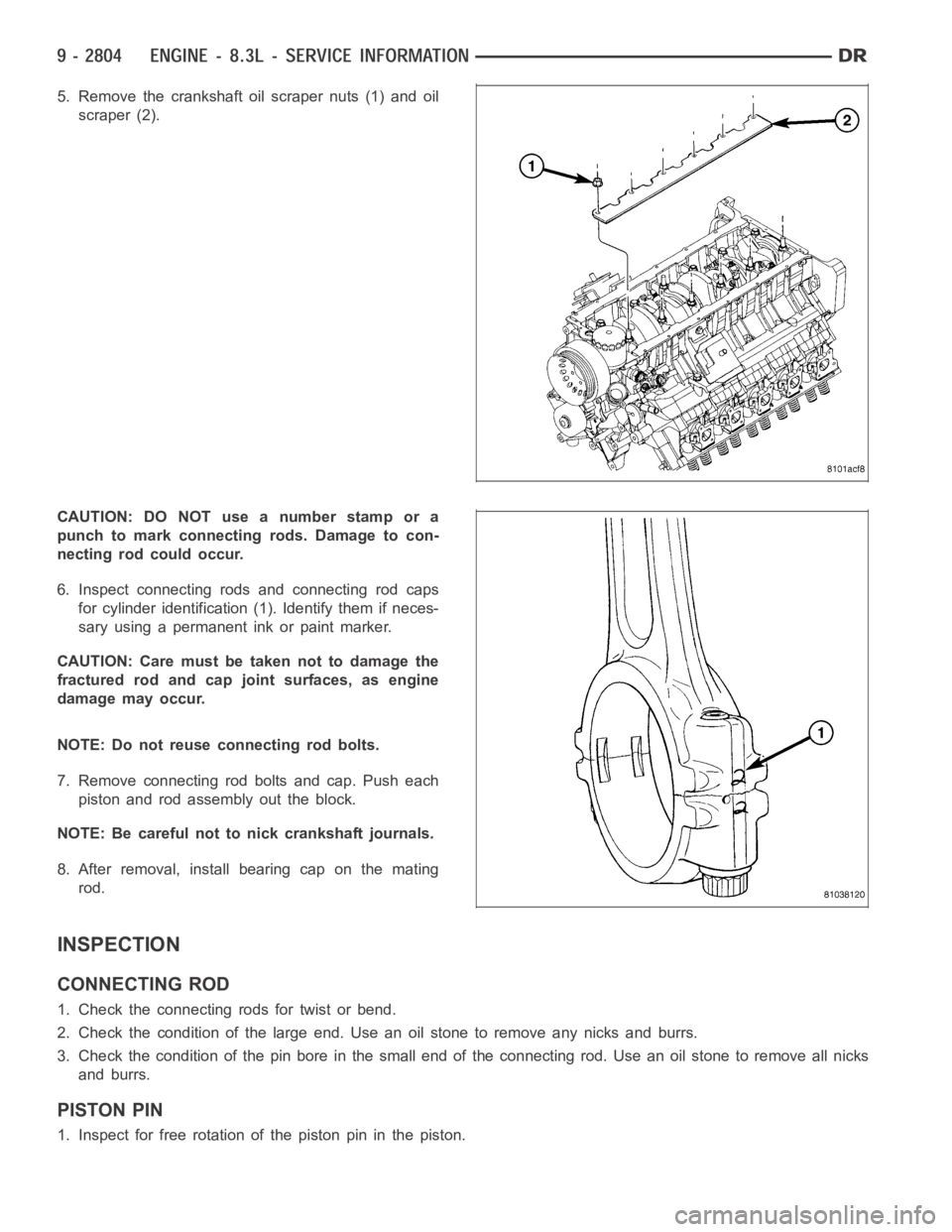 DODGE RAM SRT-10 2006  Service Repair Manual 5. Remove the crankshaft oil scraper nuts (1) and oil
scraper (2).
CAUTION: DO NOT use a number stamp or a
punch to mark connecting rods. Damage to con-
necting rod could occur.
6. Inspect connecting 