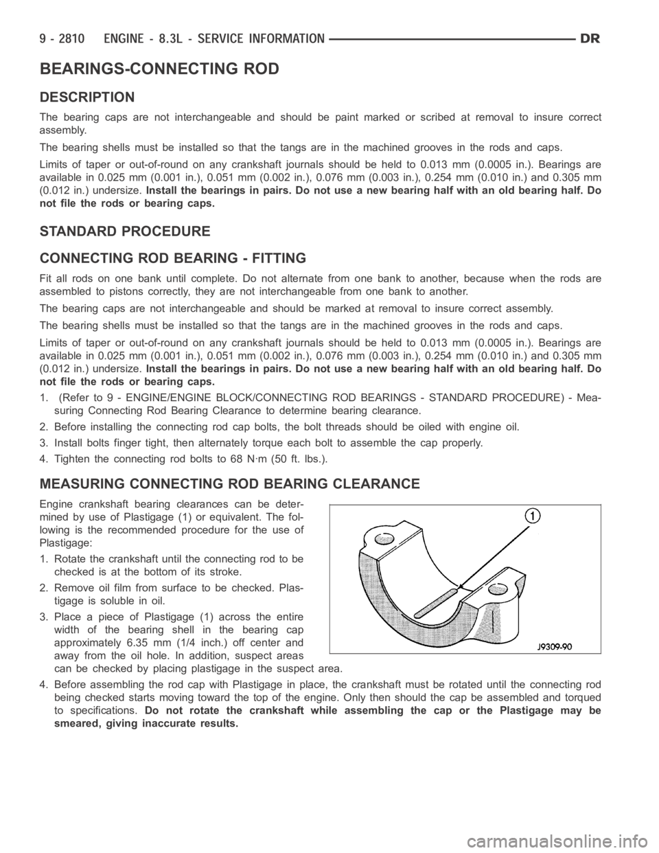 DODGE RAM SRT-10 2006  Service Repair Manual BEARINGS-CONNECTING ROD
DESCRIPTION
The bearing caps are not interchangeable and should be paint marked or scribed at removal to insure correct
assembly.
The bearing shells must be installed so that t
