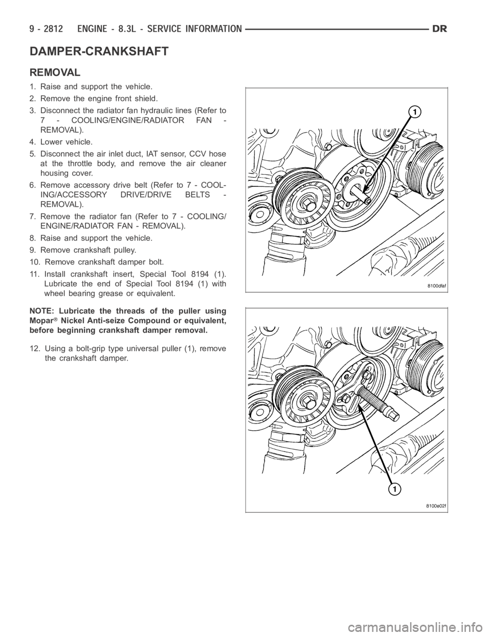DODGE RAM SRT-10 2006  Service Repair Manual DAMPER-CRANKSHAFT
REMOVAL
1. Raise and support the vehicle.
2. Remove the engine front shield.
3. Disconnect the radiator fan hydraulic lines (Refer to
7 - COOLING/ENGINE/RADIATOR FAN -
REMOVAL).
4. L