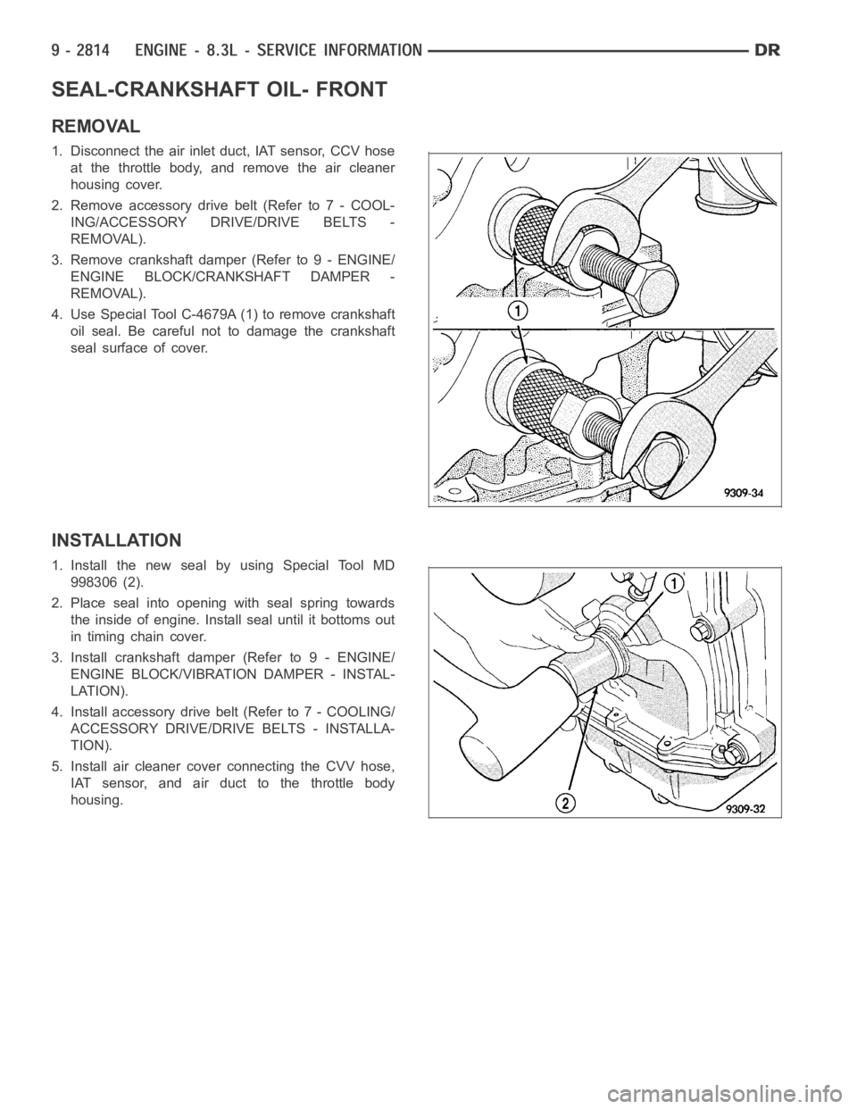 DODGE RAM SRT-10 2006  Service Repair Manual SEAL-CRANKSHAFT OIL- FRONT
REMOVAL
1. Disconnect the air inlet duct, IAT sensor, CCV hose
at the throttle body, and remove the air cleaner
housing cover.
2. Remove accessory drive belt (Refer to 7 - C