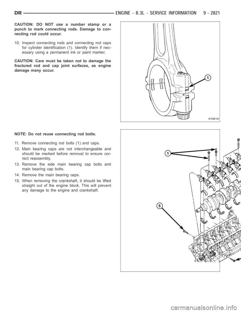 DODGE RAM SRT-10 2006  Service Repair Manual CAUTION: DO NOT use a number stamp or a
punch to mark connecting rods. Damage to con-
necting rod could occur.
10. Inspect connecting rods and connecting rod caps
for cylinder identification(1). Ident