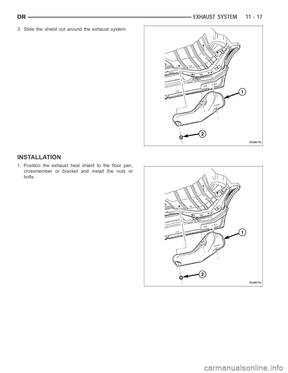 DODGE RAM SRT-10 2006  Service Repair Manual 3. Slide the shield out around the exhaust system.
INSTALLATION
1. Position the exhaust heat shield to the floor pan,
crossmember or bracket and install the nuts or
bolts. 