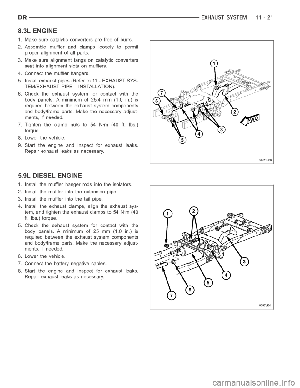 DODGE RAM SRT-10 2006 Service Repair Manual 8.3L ENGINE
1. Make sure catalytic converters are free of burrs.
2. Assemble muffler and clamps loosely to permit
proper alignment of all parts.
3. Make sure alignment tangs on catalytic converters
se DODGE RAM SRT-10 2006 Service Repair Manual 8.3L ENGINE
1. Make sure catalytic converters are free of burrs.
2. Assemble muffler and clamps loosely to permit
proper alignment of all parts.
3. Make sure alignment tangs on catalytic converters
se