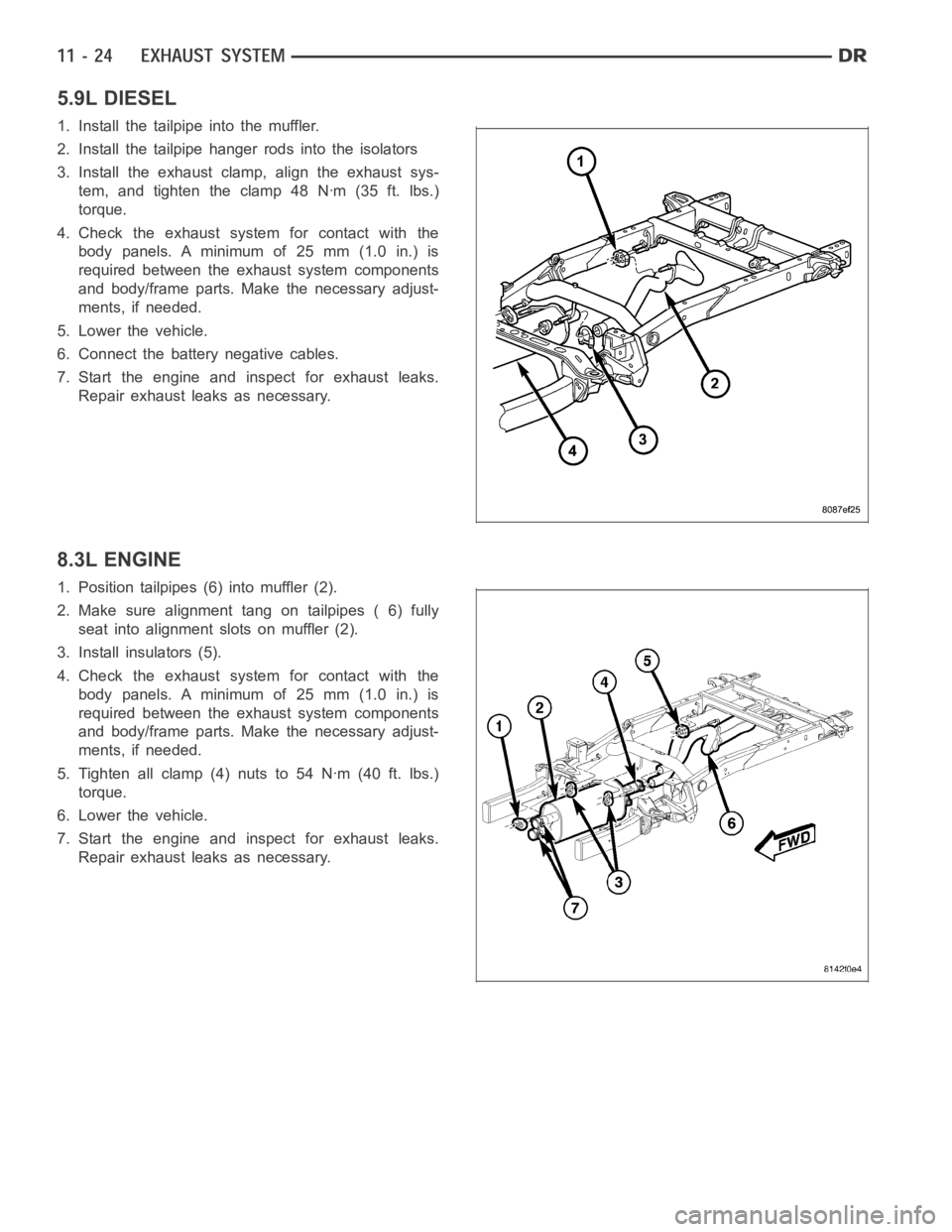 DODGE RAM SRT-10 2006 Service Repair Manual 5.9L DIESEL
1. Install the tailpipe into the muffler.
2. Install the tailpipe hanger rods into the isolators
3. Install the exhaust clamp, align the exhaust sys-
tem, and tighten the clamp 48 Nꞏm (3 DODGE RAM SRT-10 2006 Service Repair Manual 5.9L DIESEL
1. Install the tailpipe into the muffler.
2. Install the tailpipe hanger rods into the isolators
3. Install the exhaust clamp, align the exhaust sys-
tem, and tighten the clamp 48 Nꞏm (3