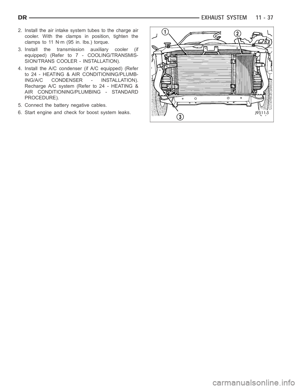 DODGE RAM SRT-10 2006  Service Repair Manual 2. Install the air intake system tubes to the charge air
cooler. With the clamps in position, tighten the
clamps to 11 Nꞏm (95 in. lbs.) torque.
3. Install the transmission auxiliary cooler (if
equi
