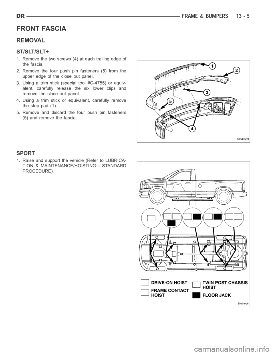 DODGE RAM SRT-10 2006  Service Repair Manual FRONT FASCIA
REMOVAL
ST/SLT/SLT+
1. Remove the two screws (4) at each trailing edge of
the fascia.
2. Remove the four push pin fasteners (5) from the
upper edge of the close out panel.
3. Using a trim