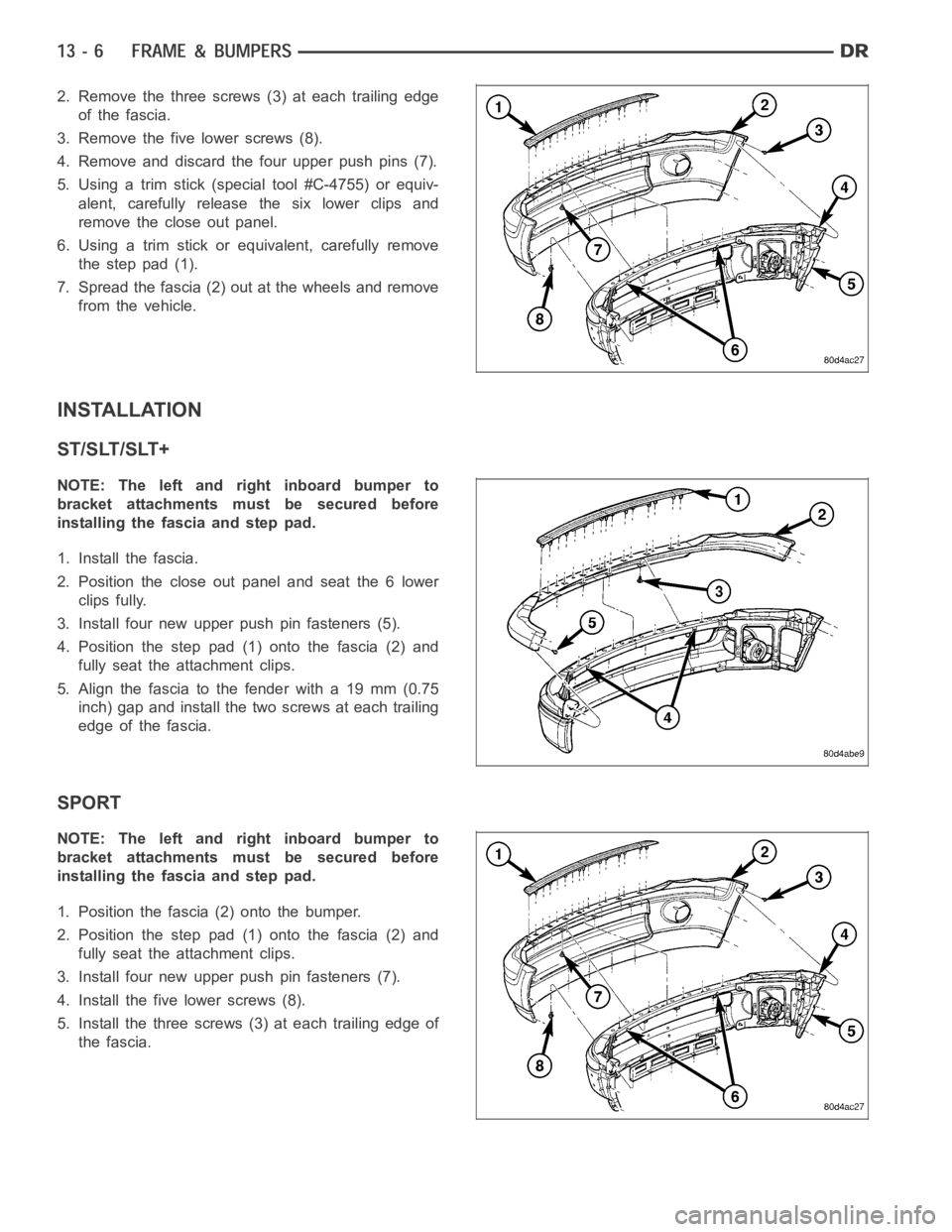 DODGE RAM SRT-10 2006 Service Repair Manual 2. Remove the three screws (3) at each trailing edge
of the fascia.
3. Remove the five lower screws (8).
4. Remove and discard the four upper push pins (7).
5. Using a trim stick (special tool #C-4755 DODGE RAM SRT-10 2006 Service Repair Manual 2. Remove the three screws (3) at each trailing edge
of the fascia.
3. Remove the five lower screws (8).
4. Remove and discard the four upper push pins (7).
5. Using a trim stick (special tool #C-4755