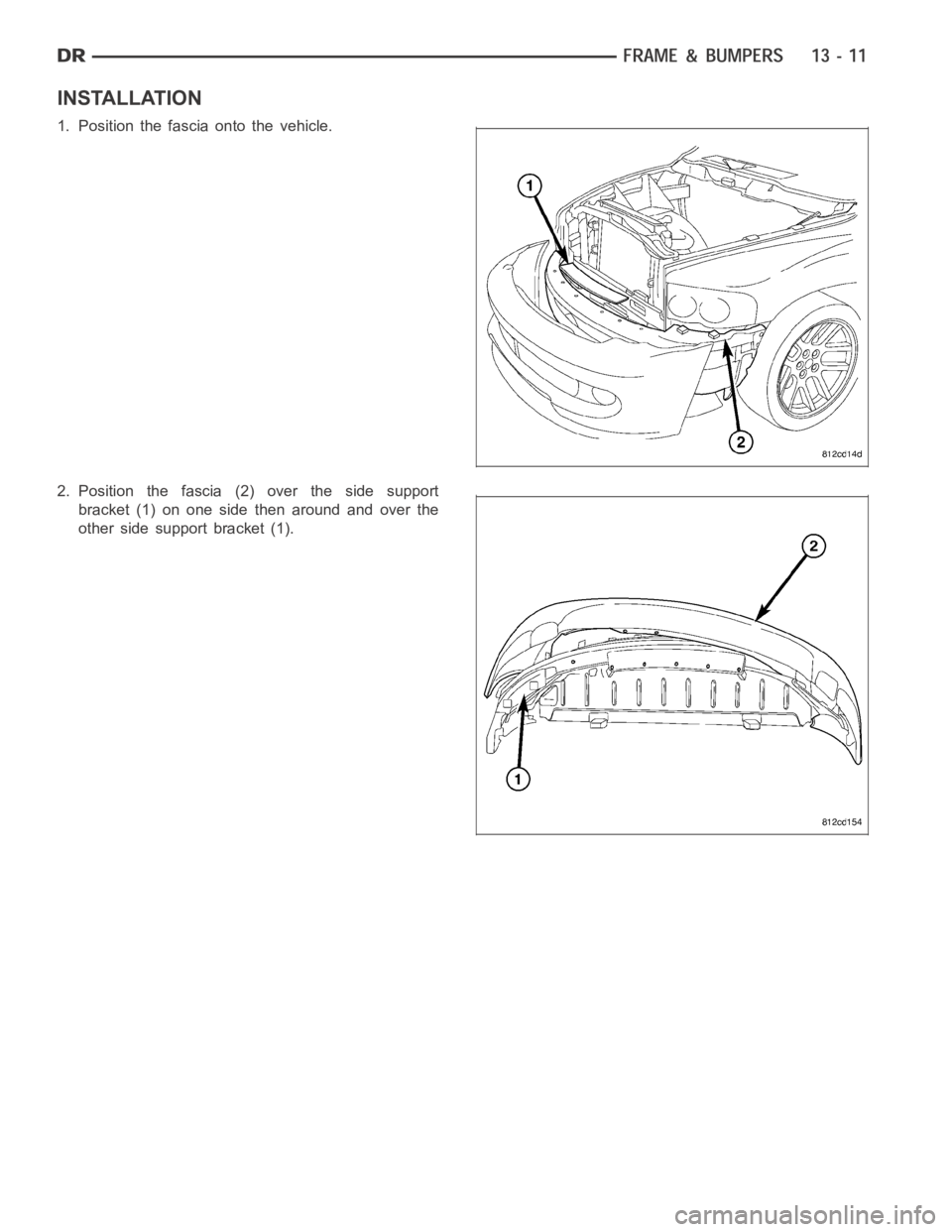 DODGE RAM SRT-10 2006  Service Repair Manual INSTALLATION
1. Position the fascia onto the vehicle.
2. Position the fascia (2) over the side support
bracket (1) on one side then around and over the
other side support bracket (1). 
