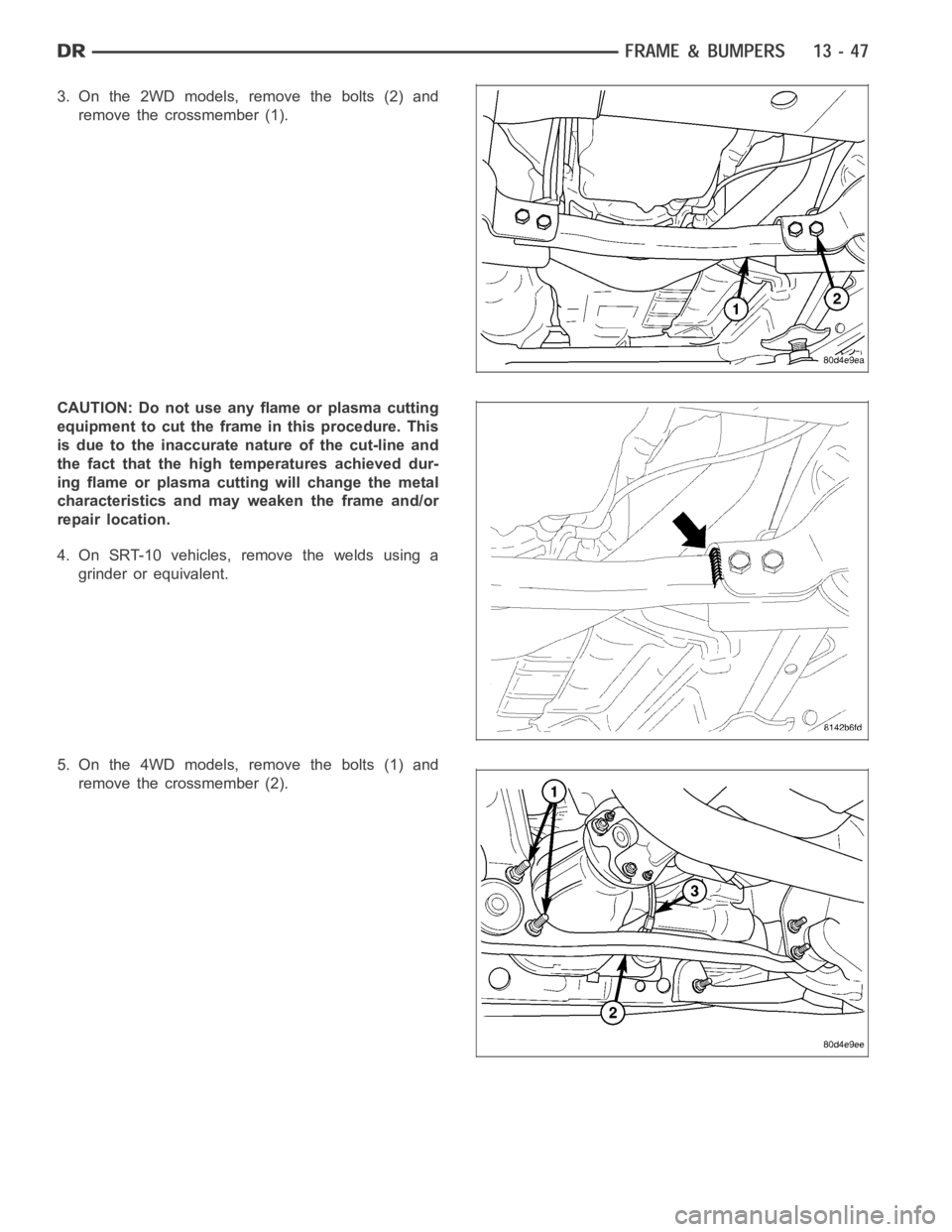 DODGE RAM SRT-10 2006  Service Repair Manual 3. On the 2WD models, remove the bolts (2) and
remove the crossmember (1).
CAUTION: Do not use any flame or plasma cutting
equipment to cut the frame in this procedure. This
is due to the inaccurate n