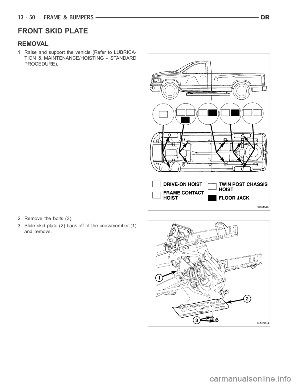 DODGE RAM SRT-10 2006  Service Repair Manual FRONT SKID PLATE
REMOVAL
1. Raise and support the vehicle (Refer to LUBRICA-
TION & MAINTENANCE/HOISTING - STANDARD
PROCEDURE).
2. Remove the bolts (3).
3. Slide skid plate (2) back off of the crossme