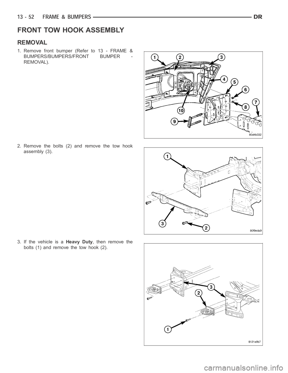DODGE RAM SRT-10 2006  Service Repair Manual FRONT TOW HOOK ASSEMBLY
REMOVAL
1. Remove front bumper (Refer to 13 - FRAME &
BUMPERS/BUMPERS/FRONT BUMPER -
REMOVAL).
2. Remove the bolts (2) and remove the tow hook
assembly (3).
3. If the vehicle i