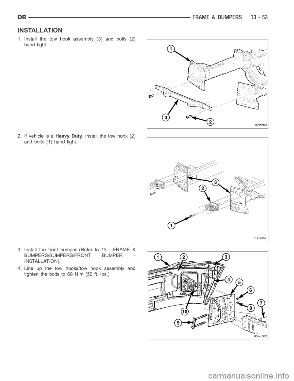 DODGE RAM SRT-10 2006  Service Repair Manual INSTALLATION
1. Install the tow hook assembly (3) and bolts (2)
hand tight.
2. If vehicle is aHeavy Duty, install the tow hook (2)
and bolts (1) hand tight.
3. Install the front bumper (Refer to 13 - 