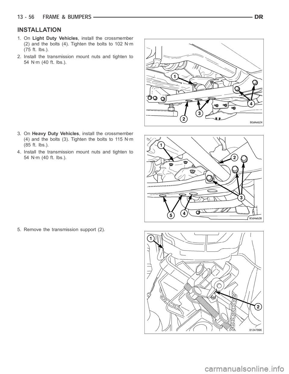 DODGE RAM SRT-10 2006  Service Repair Manual INSTALLATION
1. OnLight Duty Vehicles, install the crossmember
(2) and the bolts (4). Tighten the bolts to 102 Nꞏm
(75 ft. lbs.).
2. Install the transmission mount nuts and tighten to
54 Nꞏm (40 f