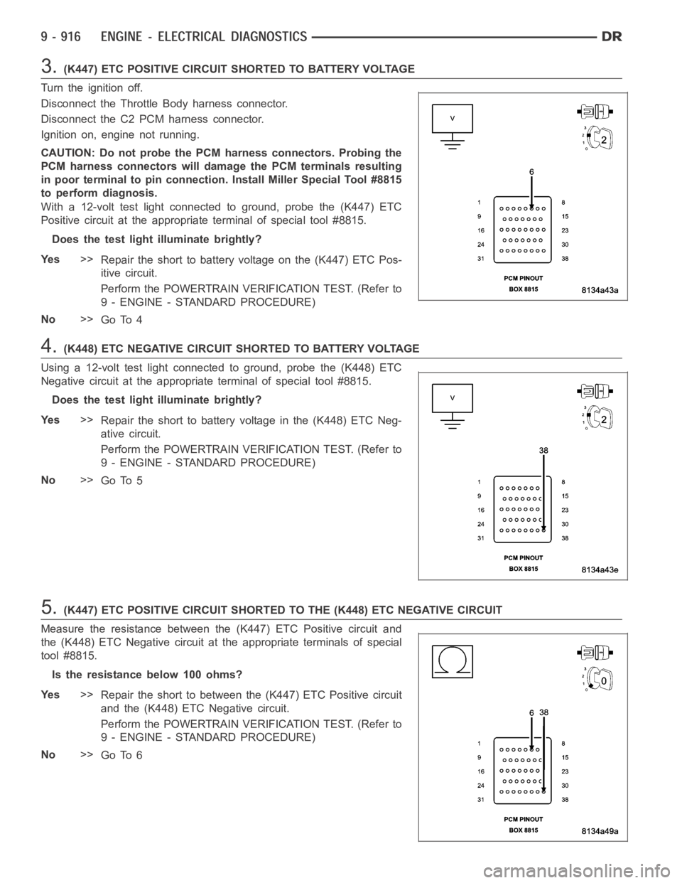 DODGE RAM SRT-10 2006 Service Repair Manual 3.(K447) ETC POSITIVE CIRCUIT SHORTED TO BATTERY VOLTAGE
Turn the ignition off.
Disconnect the Throttle Body harness connector.
Disconnect the C2 PCM harness connector.
Ignition on, engine not running DODGE RAM SRT-10 2006 Service Repair Manual 3.(K447) ETC POSITIVE CIRCUIT SHORTED TO BATTERY VOLTAGE
Turn the ignition off.
Disconnect the Throttle Body harness connector.
Disconnect the C2 PCM harness connector.
Ignition on, engine not running
