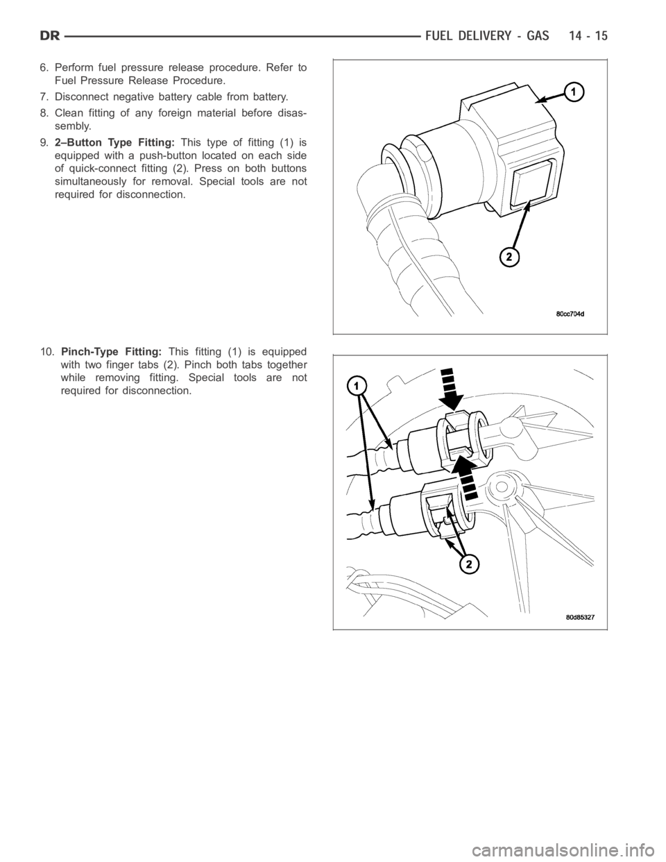 DODGE RAM SRT-10 2006  Service Repair Manual 6. Perform fuel pressure release procedure. Refer to
Fuel Pressure Release Procedure.
7. Disconnect negative battery cable from battery.
8. Clean fitting of any foreign material before disas-
sembly.
