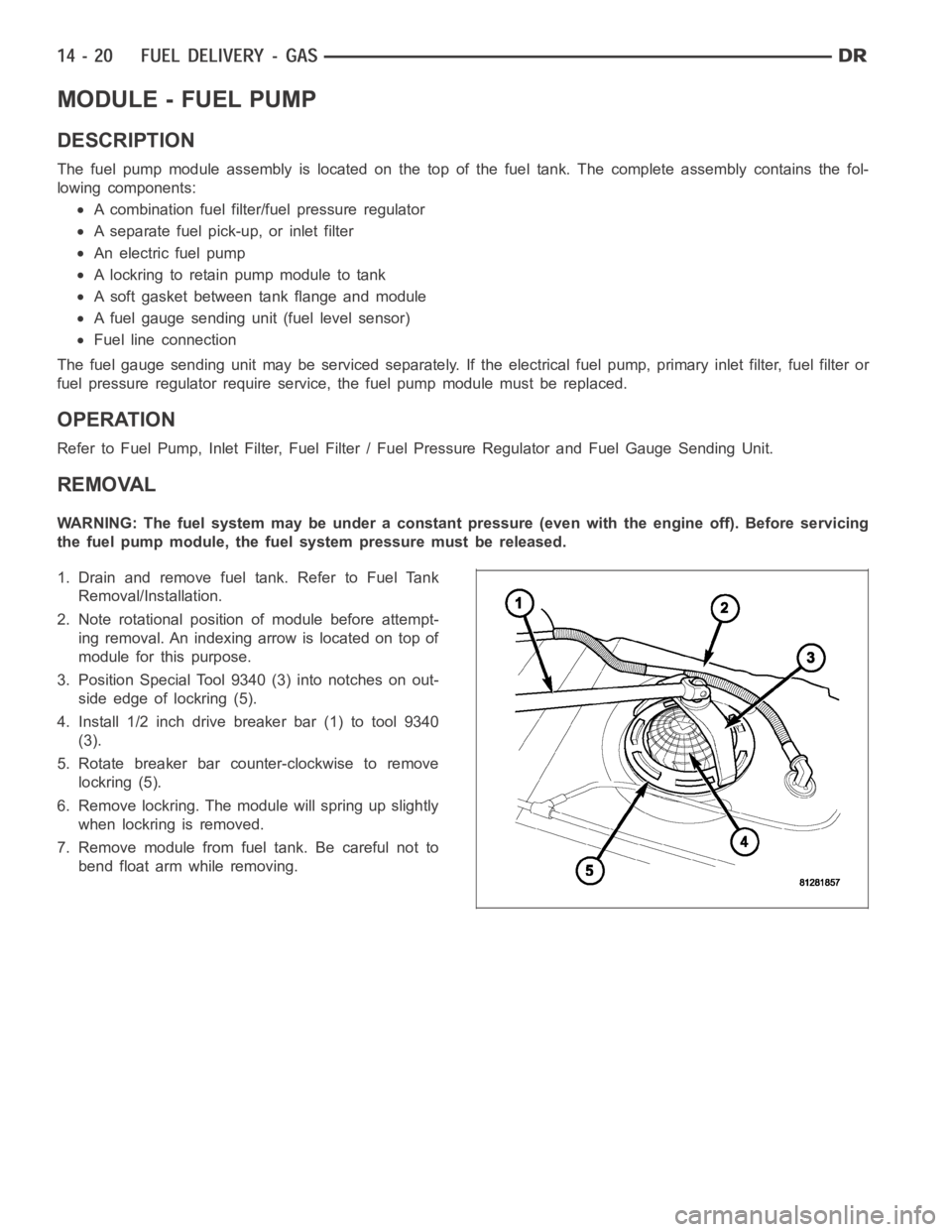 DODGE RAM SRT-10 2006 Service Repair Manual MODULE - FUEL PUMP
DESCRIPTION
The fuel pump module assembly is located on the top of the fuel tank. The complete assembly contains the fol-
lowing components:
A combination fuel filter/fuel pressure DODGE RAM SRT-10 2006 Service Repair Manual MODULE - FUEL PUMP
DESCRIPTION
The fuel pump module assembly is located on the top of the fuel tank. The complete assembly contains the fol-
lowing components:
A combination fuel filter/fuel pressure