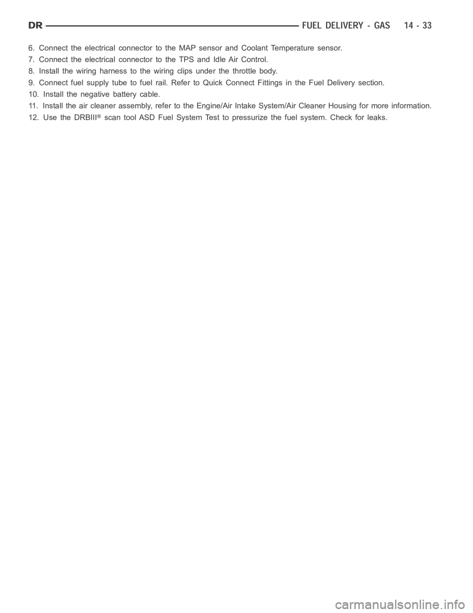 DODGE RAM SRT-10 2006  Service Repair Manual 6. Connect the electrical connector to the MAP sensor and Coolant Temperature sensor.
7. Connect the electrical connector to the TPS and Idle Air Control.
8. Install the wiring harness to the wiring c