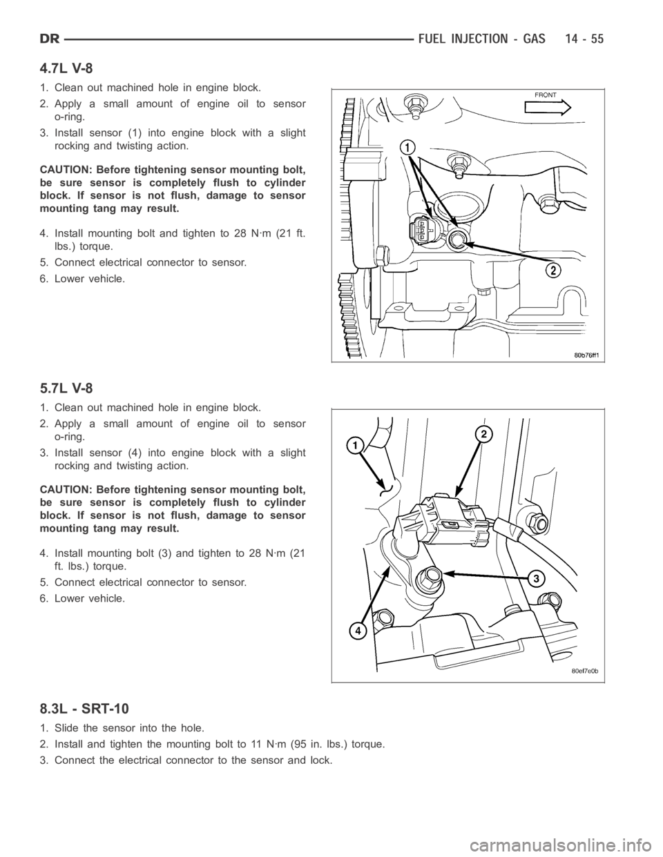 DODGE RAM SRT-10 2006 Service Repair Manual 4.7L V-8
1. Clean out machined hole in engine block.
2. Apply a small amount of engine oil to sensor
o-ring.
3. Install sensor (1) into engine block with a slight
rocking and twisting action.
CAUTION: DODGE RAM SRT-10 2006 Service Repair Manual 4.7L V-8
1. Clean out machined hole in engine block.
2. Apply a small amount of engine oil to sensor
o-ring.
3. Install sensor (1) into engine block with a slight
rocking and twisting action.
CAUTION:
