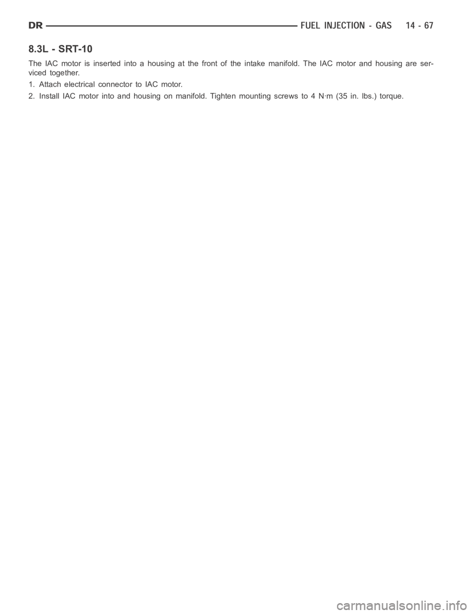 DODGE RAM SRT-10 2006  Service Repair Manual 8.3L - SRT-10
The IAC motor is inserted into a housing at the front of the intake manifold.The IAC motor and housing are ser-
viced together.
1. Attach electrical connector to IAC motor.
2. Install IA