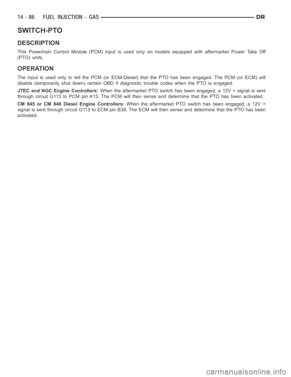 DODGE RAM SRT-10 2006  Service Repair Manual SWITCH-PTO
DESCRIPTION
This Powertrain Control Module (PCM) input is used only on models equippedwith aftermarket Power Take Off
(PTO) units.
OPERATION
The input is used only to tell the PCM (or ECM-D