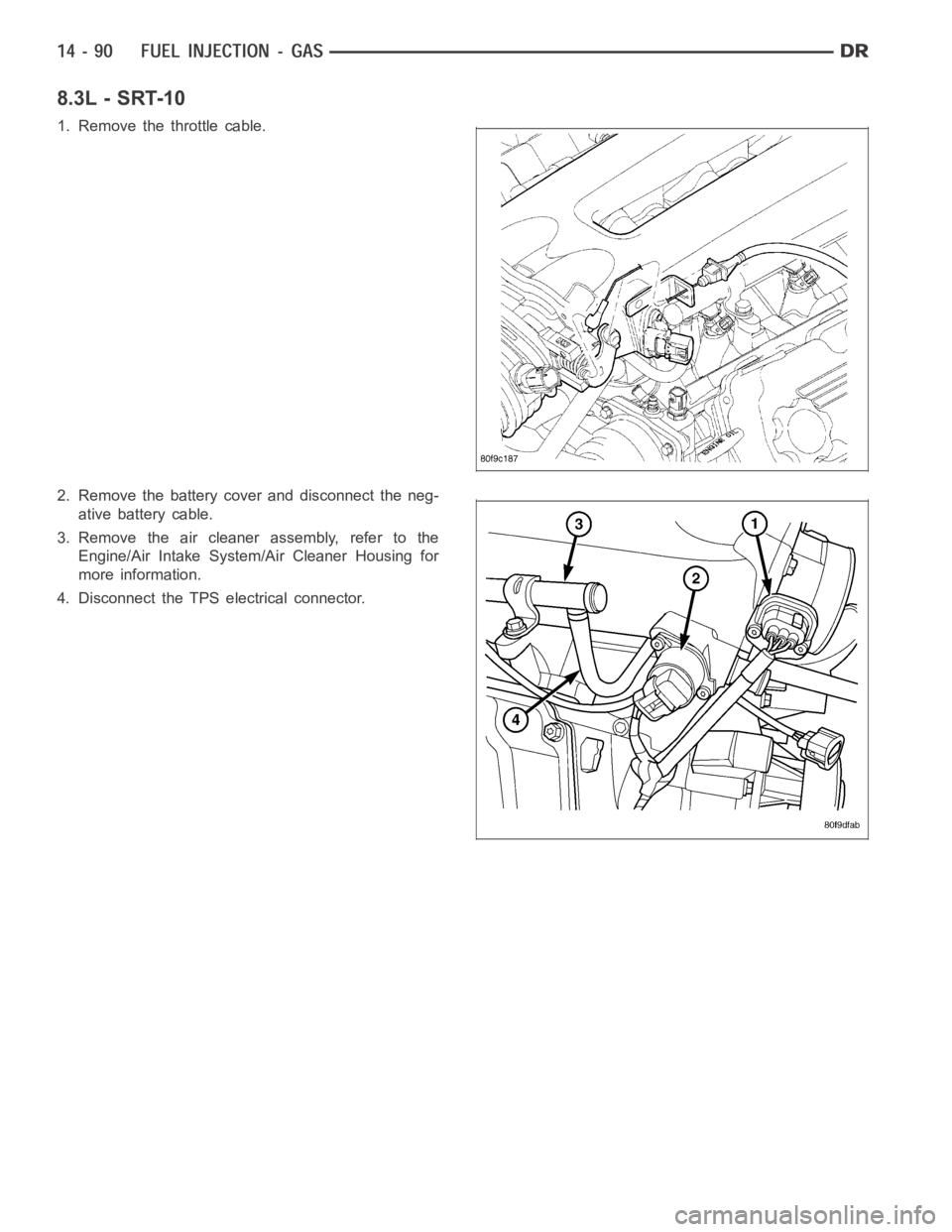 DODGE RAM SRT-10 2006  Service Repair Manual 8.3L - SRT-10
1. Remove the throttle cable.
2. Remove the battery cover and disconnect the neg-
ative battery cable.
3. Remove the air cleaner assembly, refer to the
Engine/Air Intake System/Air Clean