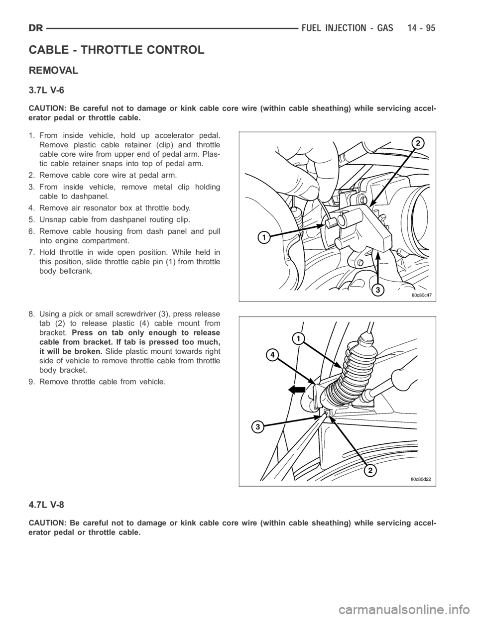 DODGE RAM SRT-10 2006 Service Repair Manual CABLE - THROTTLE CONTROL
REMOVAL
3.7L V-6
CAUTION: Be careful not to damage or kink cable core wire (within cable sheathing) while servicing accel-
erator pedal or throttle cable.
1. From inside vehic DODGE RAM SRT-10 2006 Service Repair Manual CABLE - THROTTLE CONTROL
REMOVAL
3.7L V-6
CAUTION: Be careful not to damage or kink cable core wire (within cable sheathing) while servicing accel-
erator pedal or throttle cable.
1. From inside vehic