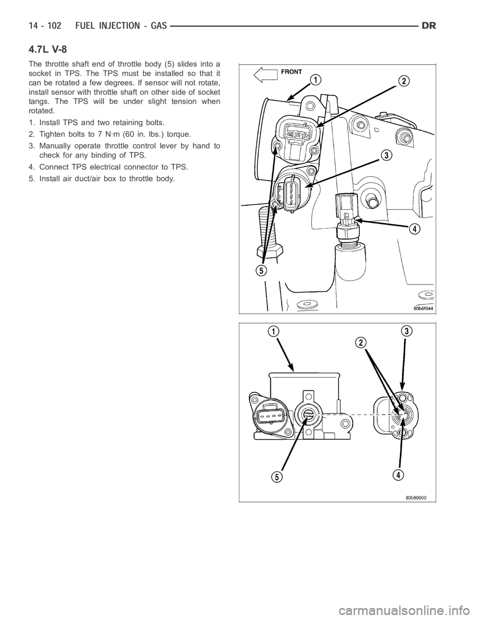 DODGE RAM SRT-10 2006  Service Repair Manual 4.7L V-8
The throttle shaft end of throttle body (5) slides into a
socket in TPS. The TPS must be installed so that it
can be rotated a few degrees. If sensor will not rotate,
install sensor with thro