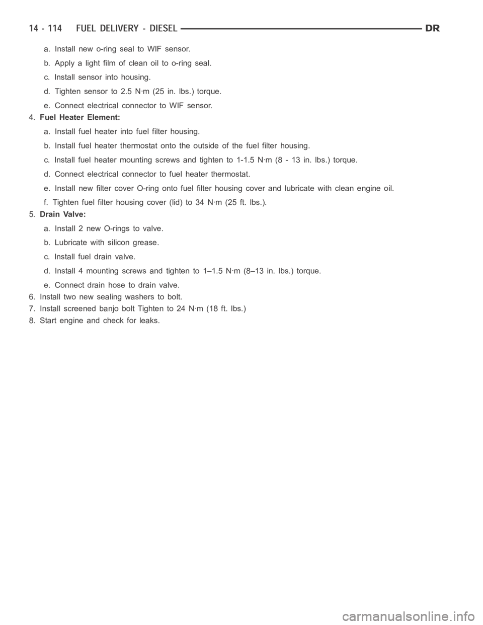 DODGE RAM SRT-10 2006  Service Repair Manual a. Install new o-ring seal to WIF sensor.
b. Apply a light film of clean oil to o-ring seal.
c. Install sensor into housing.
d. Tighten sensor to 2.5 Nꞏm (25 in. lbs.) torque.
e. Connect electrical 