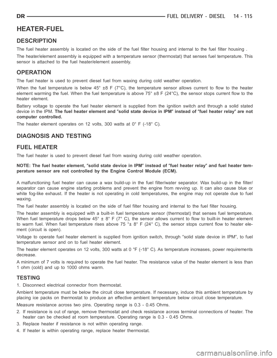 DODGE RAM SRT-10 2006  Service Repair Manual HEATER-FUEL
DESCRIPTION
The fuel heater assembly is located on the side of the fuel filter housing and internal to the fuel filter housing .
The heater/element assembly is equipped with a temperature 