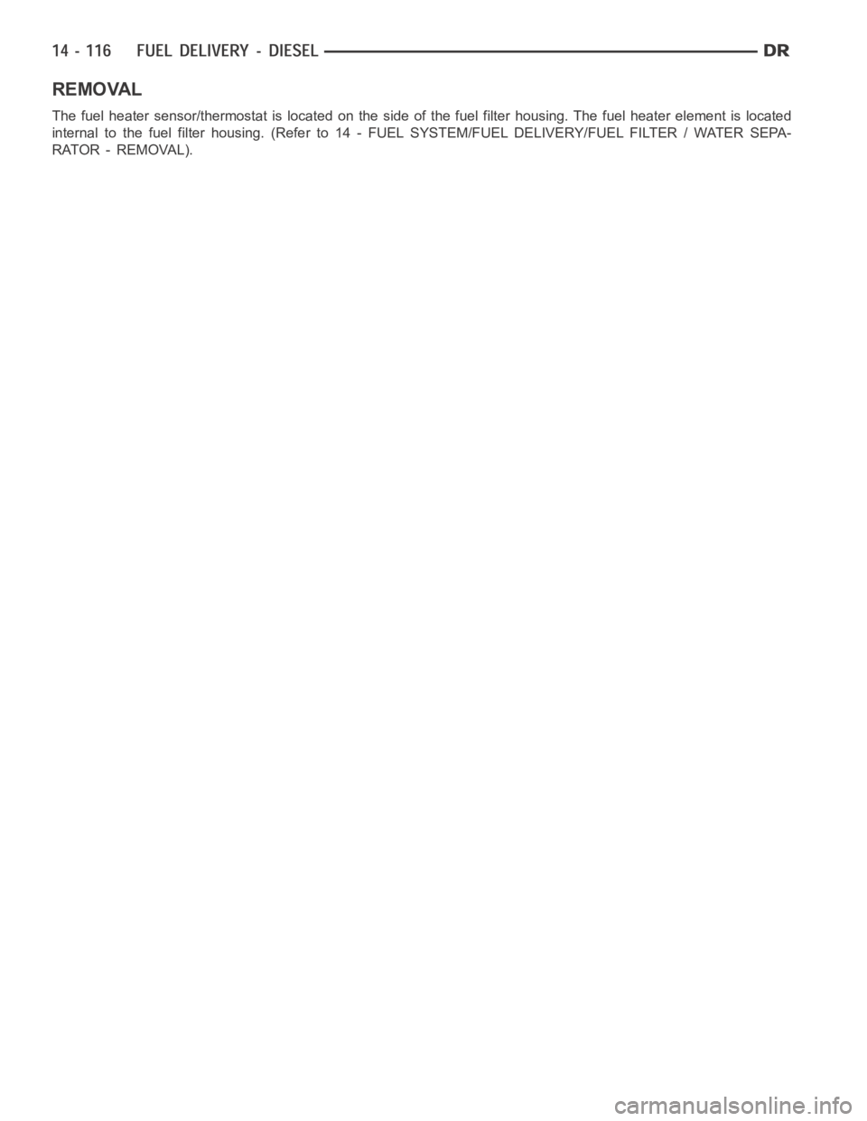 DODGE RAM SRT-10 2006  Service Repair Manual REMOVAL
The fuel heater sensor/thermostat is located on the side of the fuel filterhousing. The fuel heater element is located
internal to the fuel filter housing. (Refer to 14 - FUEL SYSTEM/FUEL DELI