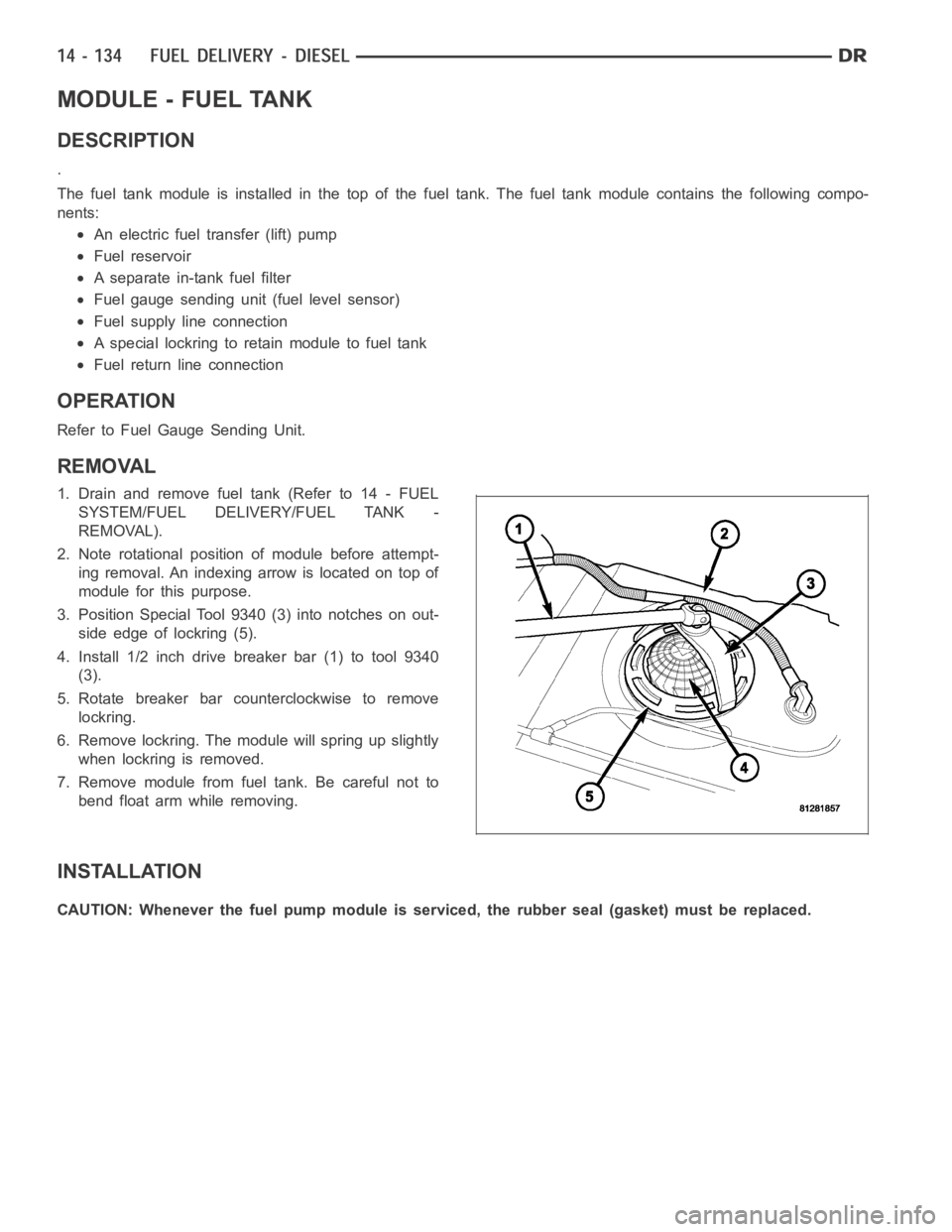 DODGE RAM SRT-10 2006 Service Repair Manual MODULE - FUEL TANK
DESCRIPTION
.
The fuel tank module is installed in the top of the fuel tank. The fuel tank module contains the following compo-
nents:
An electric fuel transfer (lift) pump
Fuel res DODGE RAM SRT-10 2006 Service Repair Manual MODULE - FUEL TANK
DESCRIPTION
.
The fuel tank module is installed in the top of the fuel tank. The fuel tank module contains the following compo-
nents:
An electric fuel transfer (lift) pump
Fuel res