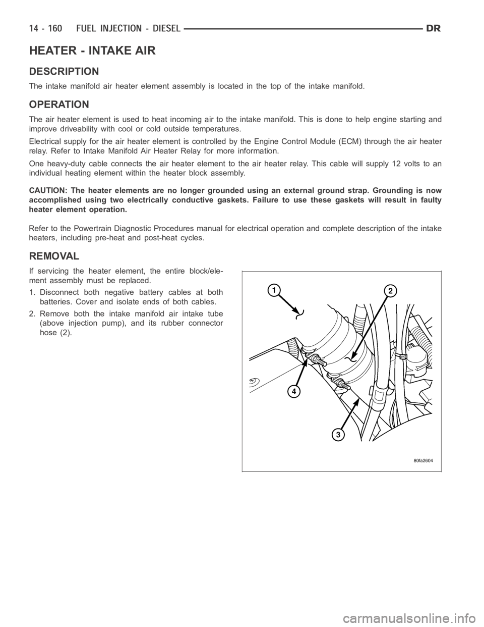 DODGE RAM SRT-10 2006 Service Repair Manual HEATER - INTAKE AIR
DESCRIPTION
The intake manifold air heater element assembly is located in the top of theintake manifold.
OPERATION
The air heater element is used to heat incoming air to the intake DODGE RAM SRT-10 2006 Service Repair Manual HEATER - INTAKE AIR
DESCRIPTION
The intake manifold air heater element assembly is located in the top of theintake manifold.
OPERATION
The air heater element is used to heat incoming air to the intake