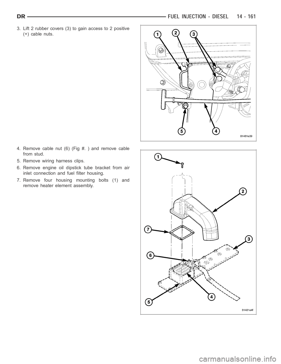 DODGE RAM SRT-10 2006  Service Repair Manual 3. Lift 2 rubber covers (3) to gain access to 2 positive
(+) cable nuts.
4. Remove cable nut (6) (Fig #. ) and remove cable
from stud.
5. Remove wiring harness clips.
6. Remove engine oil dipstick tub