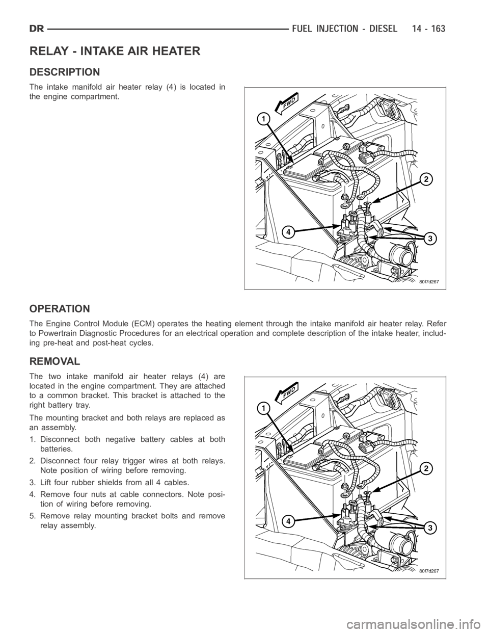 DODGE RAM SRT-10 2006 Service Repair Manual RELAY - INTAKE AIR HEATER
DESCRIPTION
The intake manifold air heater relay (4) is located in
the engine compartment.
OPERATION
The Engine Control Module (ECM) operates the heating element through the DODGE RAM SRT-10 2006 Service Repair Manual RELAY - INTAKE AIR HEATER
DESCRIPTION
The intake manifold air heater relay (4) is located in
the engine compartment.
OPERATION
The Engine Control Module (ECM) operates the heating element through the