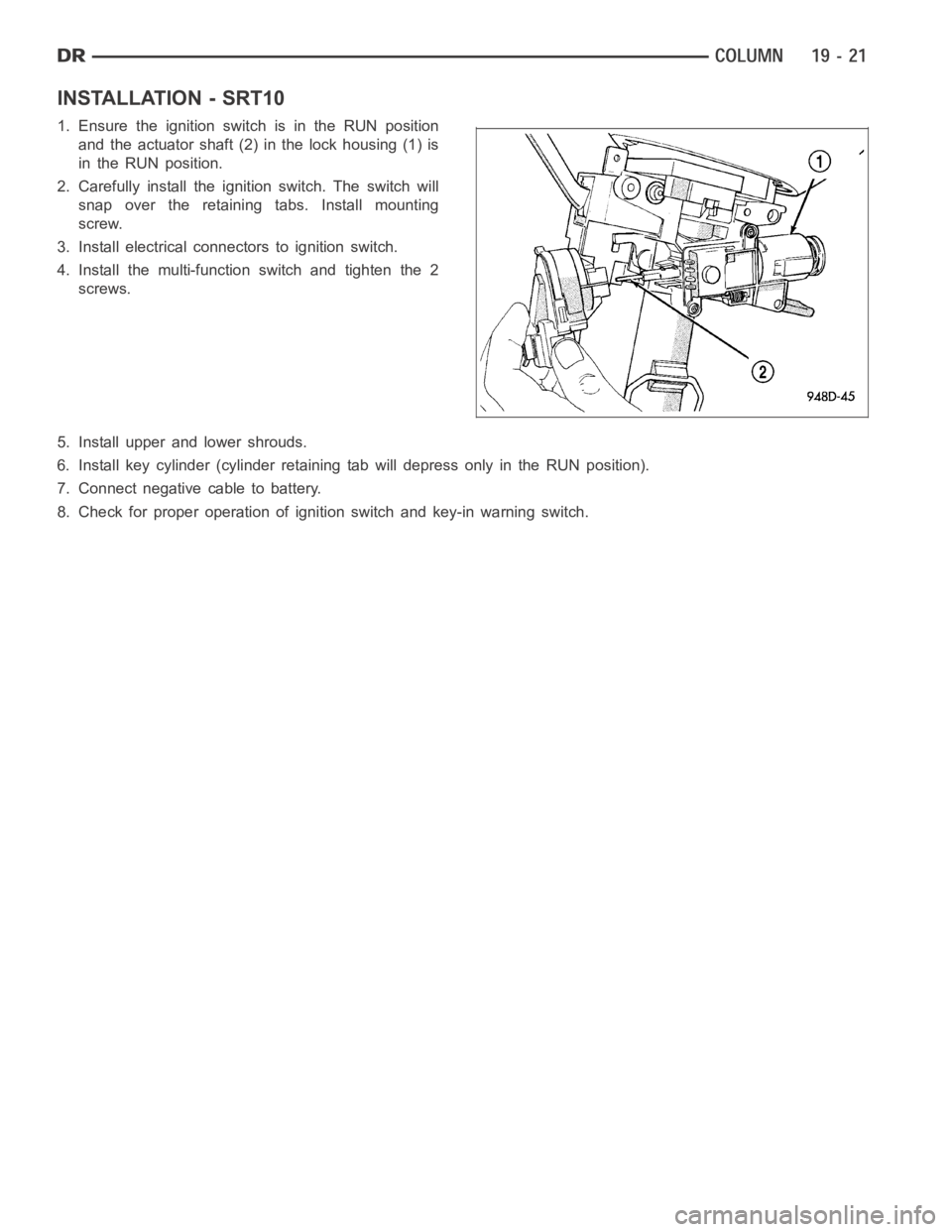 DODGE RAM SRT-10 2006  Service Repair Manual INSTALLATION - SRT10
1. Ensure the ignition switch is in the RUN position
and the actuator shaft (2) in the lock housing (1) is
in the RUN position.
2. Carefully install the ignition switch. The switc