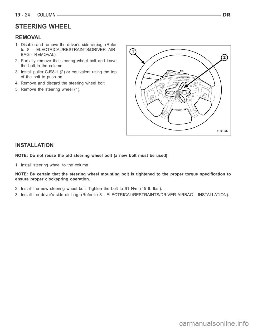 DODGE RAM SRT-10 2006  Service Repair Manual STEERING WHEEL
REMOVAL
1. Disable and remove the driver’s side airbag. (Refer
to 8 - ELECTRICAL/RESTRAINTS/DRIVER AIR-
BAG - REMOVAL).
2. Partially remove the steering wheel bolt and leave
theboltin