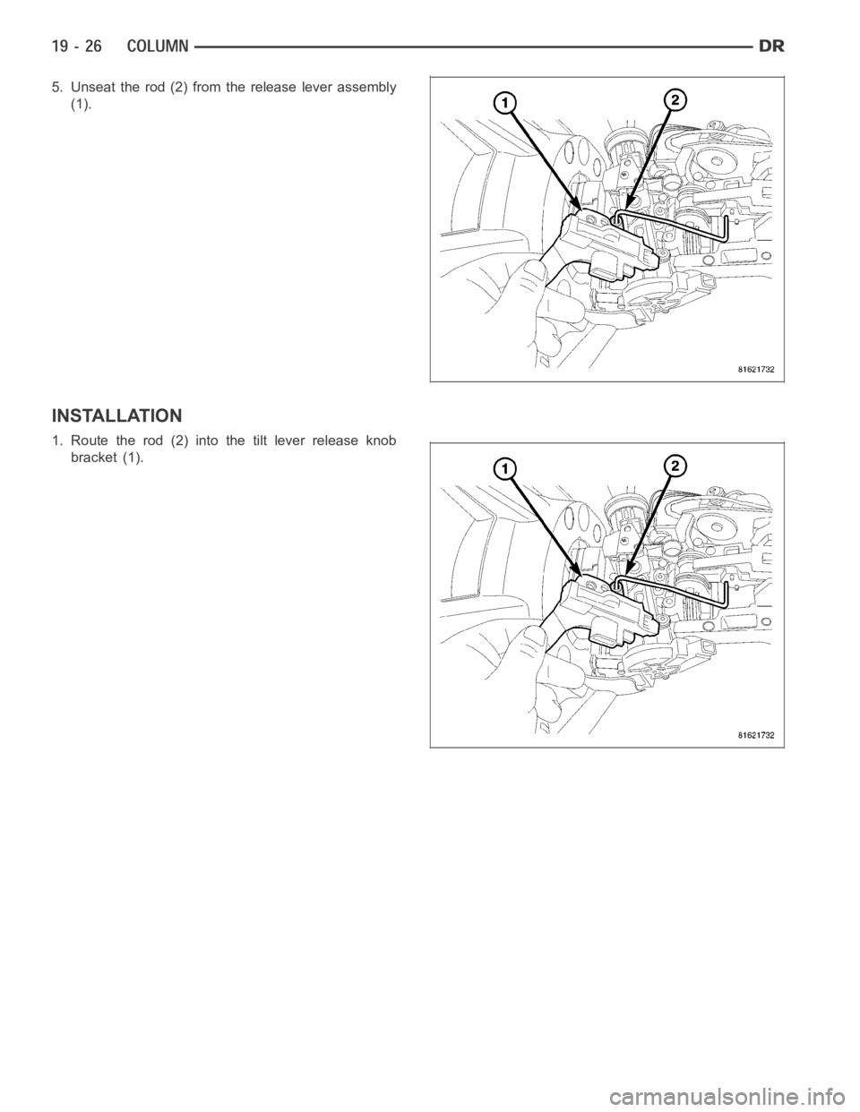 DODGE RAM SRT-10 2006  Service Repair Manual 5. Unseat the rod (2) from the release lever assembly
(1).
INSTALLATION
1. Route the rod (2) into the tilt lever release knob
bracket (1). 